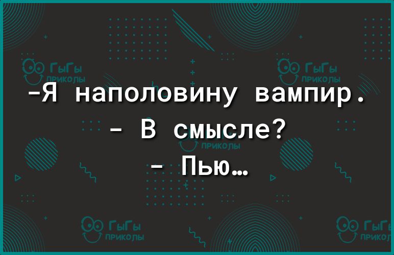 Я НЭПОЛОВИНУ вампир В смысле Пью