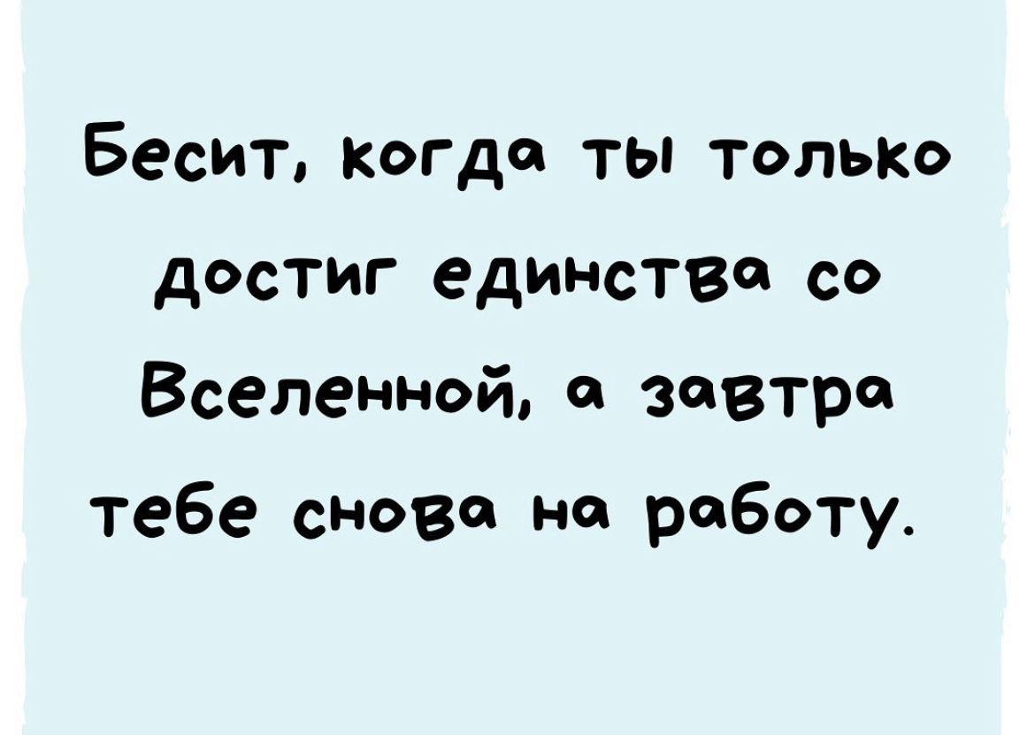 Бесит когда ты только достиг единства со Вселенной а завтра тебе снова на работу