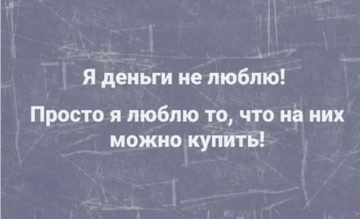 Я деньги не люблю Просто я люблю то что на них можно купить
