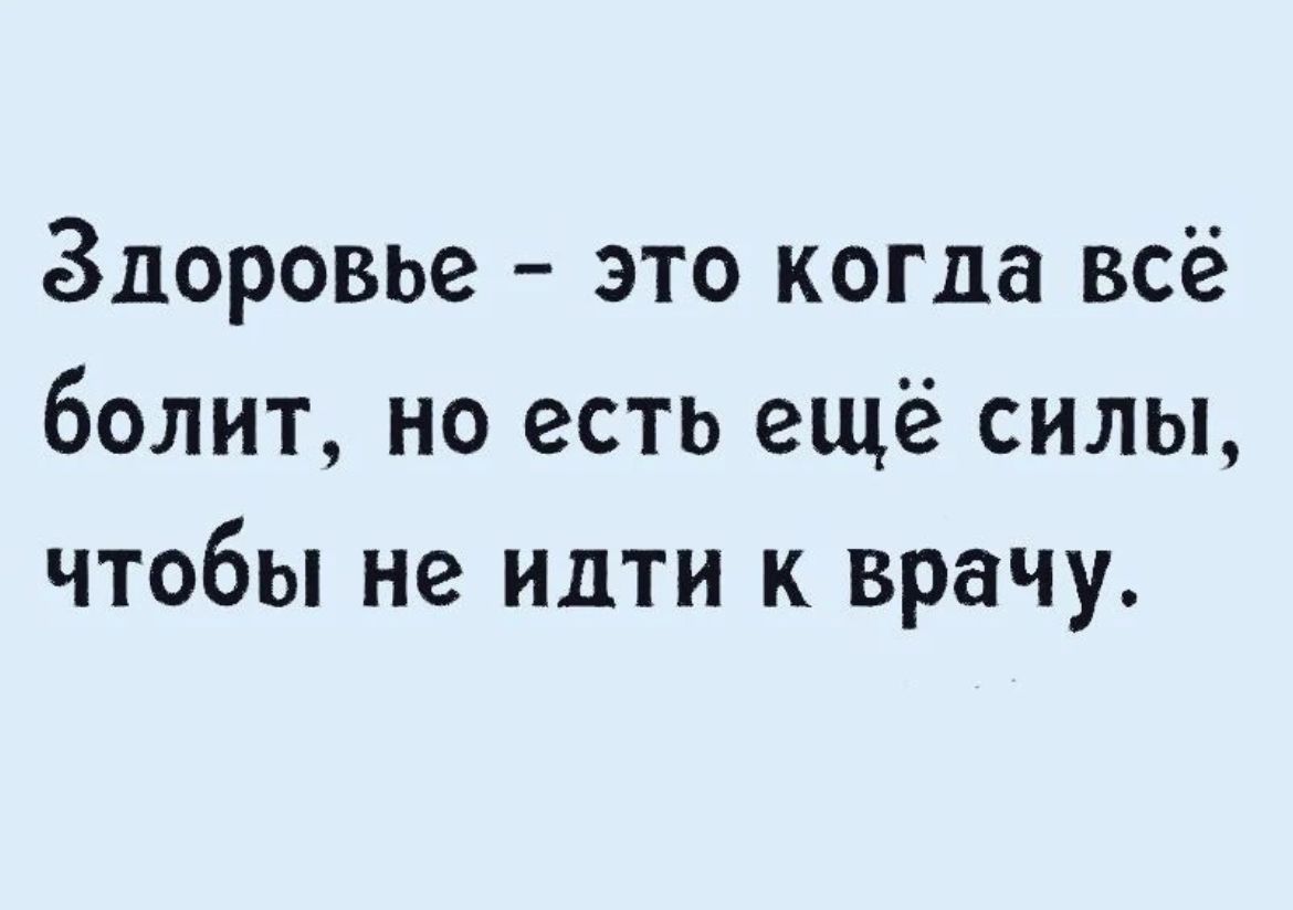 Здоровье это когда всё болит но есть ещё силы чтобы не идти к врачу