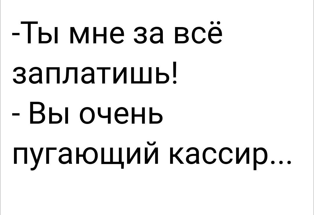 Ты мне за всё заплатишь Вы очень пугающий кассир