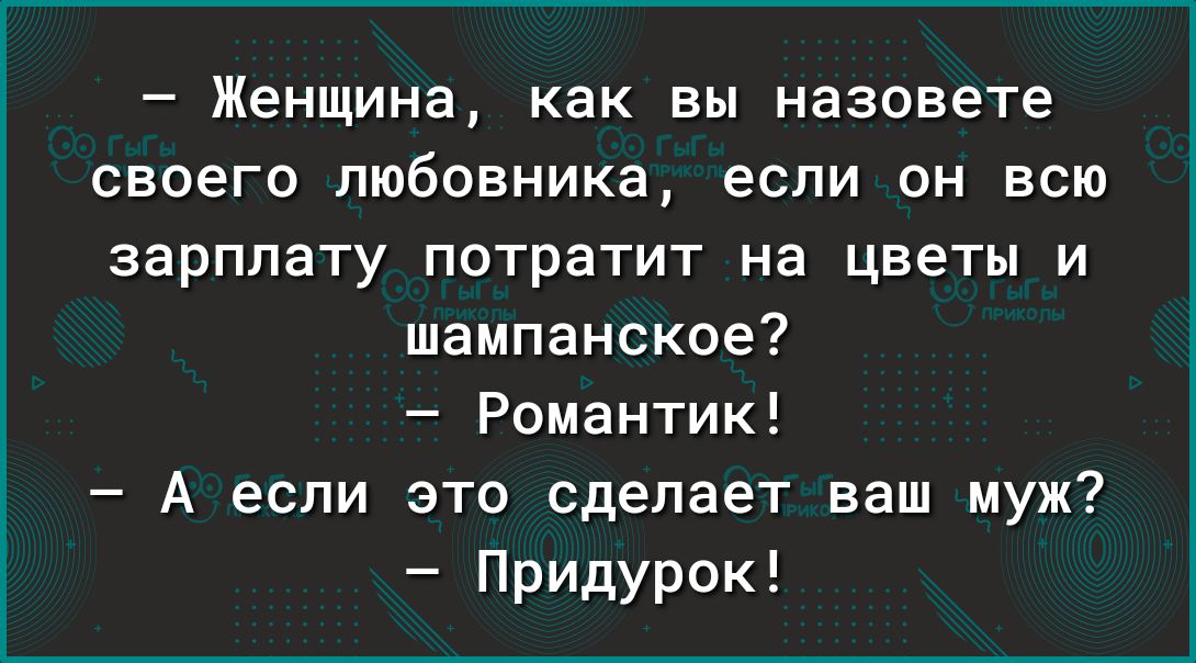 Женщина как вы назовете своего любовника если он всю зарплату потратит на цветы и шампанское Романтик А если это сделает ваш муж Придурок