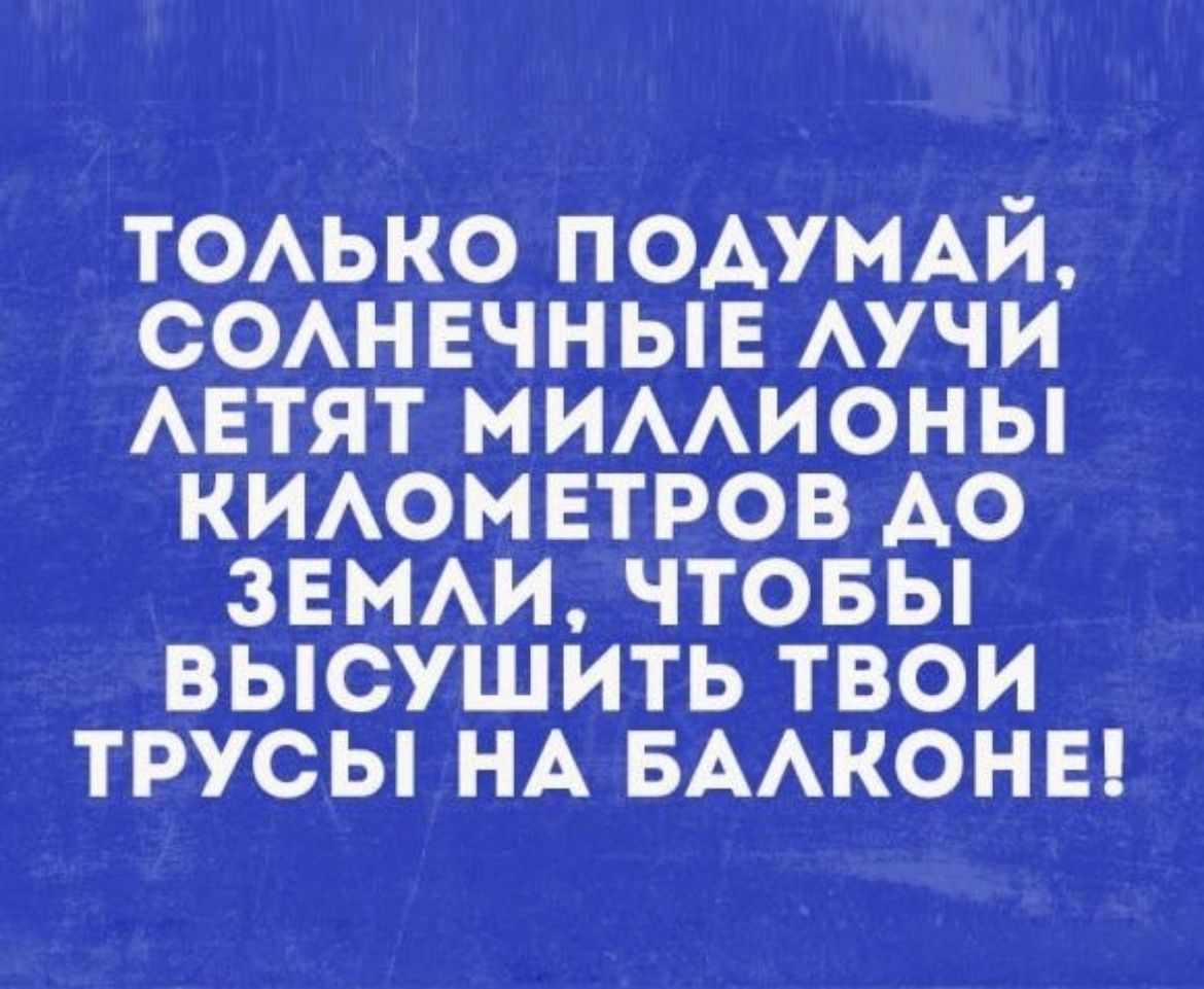 ТОАЬКО ПОАУМАИ СОАНЕЧНЫЕ АУЧИ АЕТЯТ МИААИОНЫ КИАОМЕТРОВ АО ЗЕМАИ ЧТОБЫ ВЫСУШИТЬ ТВОИ ТРУСЫ НА БААКОНЕ