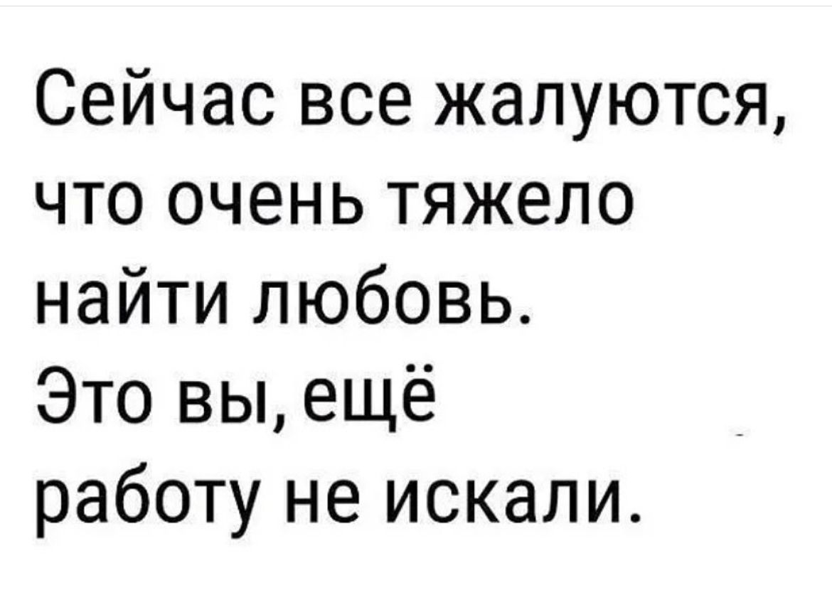 Сейчас все жалуются что очень тяжело найти любовь Это вы ещё работу не искали