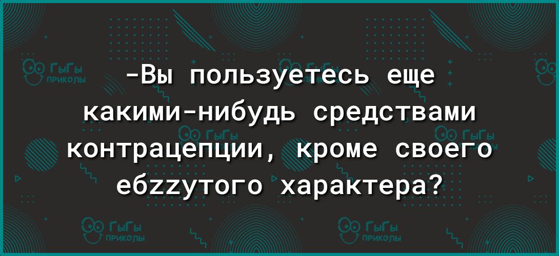 Вы пользуетесь еще какиминибудь средствами контрацепции кроме своего ебиутого характера