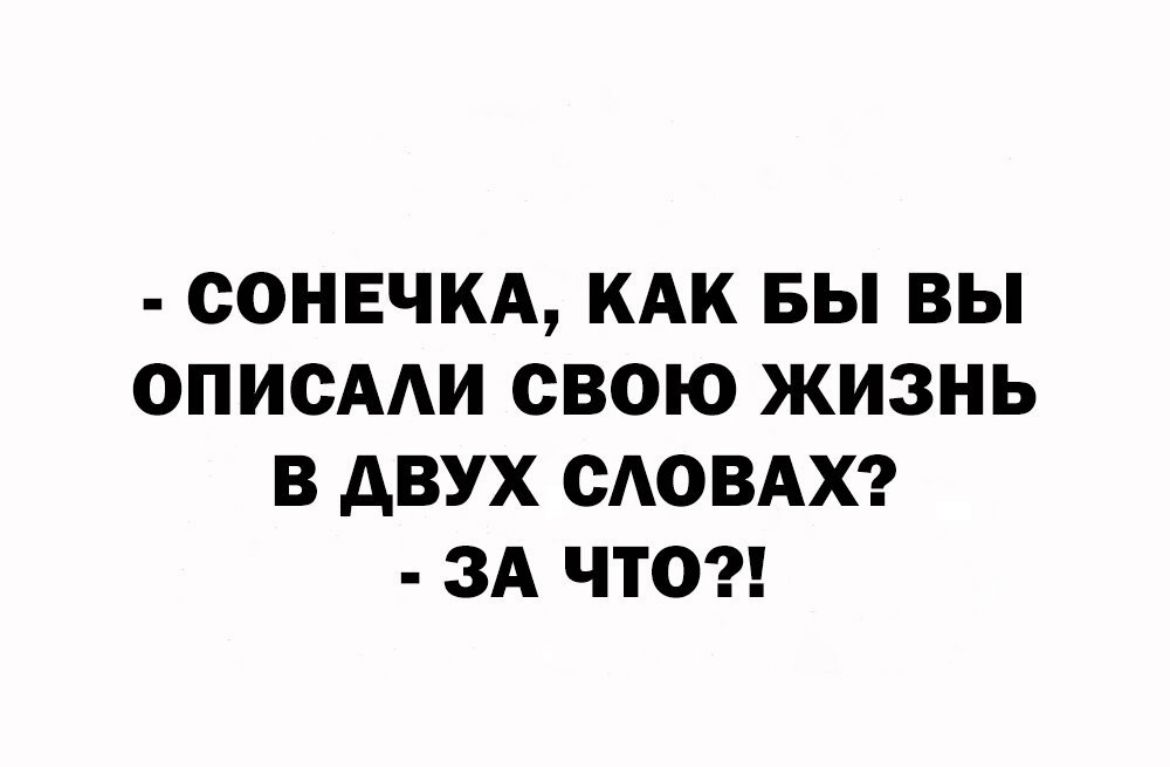 СОНЕЧКА КАК БЫ ВЫ ОПИОААИ СВОЮ ЖИЗНЬ В АВУХ САОВАХ ЗА ЧТО