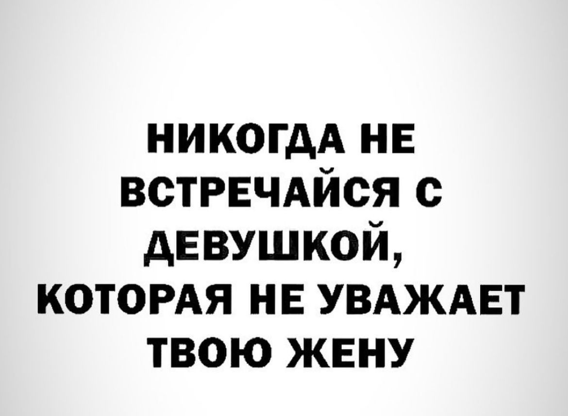 никогдА нв встрвчдйся с девушкой котордя нв УВАЖАЕТ твою жену