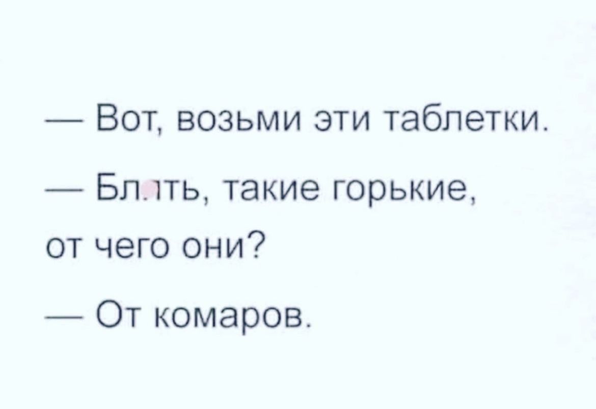 Вот возьми эти таблетки Блять такие горькие от чего они От комаров