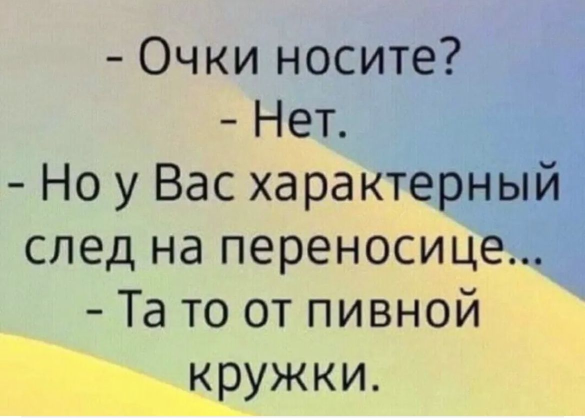 Очки носите Нет Но у Вас характерный след на переносице Та то от пивной ЩРУЖКИ