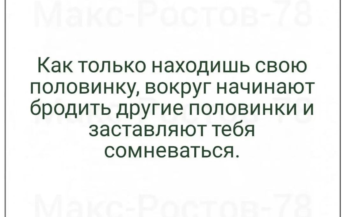 Как только находишь свою половинку вокруг начинают бродить другие половинки и заставляют тебя сомневаться