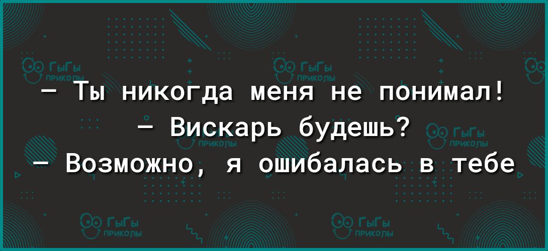 Ты никогда меня не понимал Вискарь будешь Возможно ошибалась в тебе