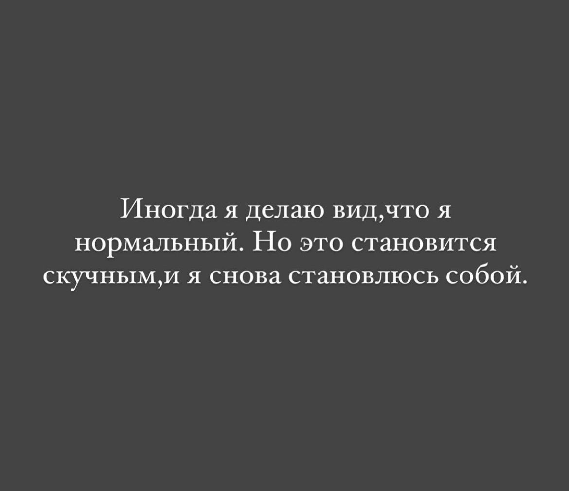 Иногда я делаю видчто я нормальный Но это становится скучиымм я снова станивлюсь собой
