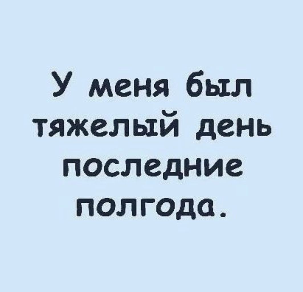У меня был тяжелый день последние полгода