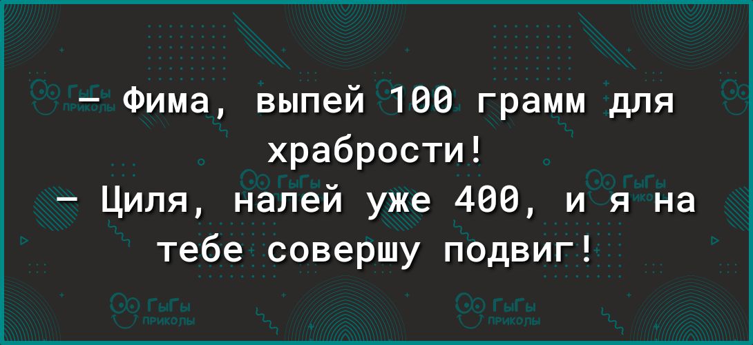 Фима выпей 106 грамм для храбрости Циля напей уже 400 и я на тебе совершу подвиг