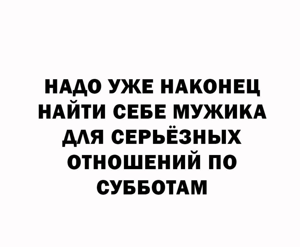 нддо УЖЕ ндконвц ндйти СЕБЕ мужикд мя серьёзных отношений по сУББотАм