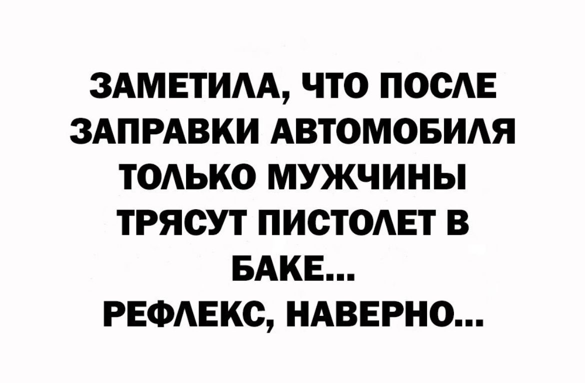 ЗАМЕТИАА ЧТО ПОСАЕ ЗАПРАВКИ АВТОМОБИАЯ ТОАЬКО МУЖЧИНЫ ТРЯСУТ ПИСТОАЕТ В БАКЕ РЕФАЕКС НАВЕРНО