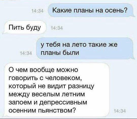 Какие планы на осень Пить буду у тебя на лето такие же планы были 0 чем вообще можно говорить с человеком который не видит разницу между веселым летним запоем и депрессивным осенним пьянством