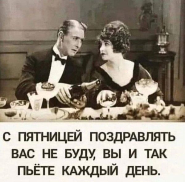чл _ с пятницей ПОЗДРАВЛЯТЬ ВАС не вуду вы и ТАК ПЬЁТЕ КАЖДЫЙ двнь