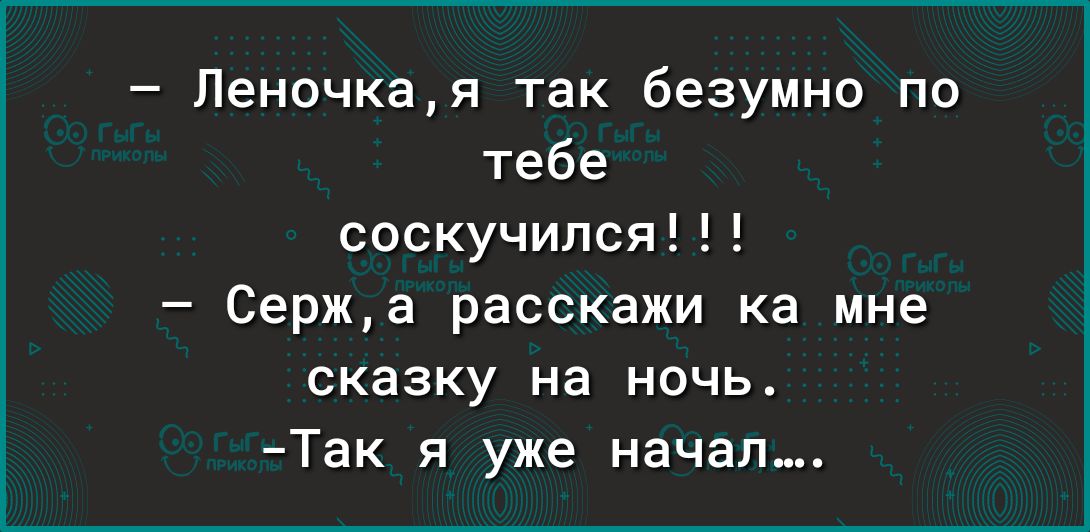 Леночкая так безумно по тебе соскучился Сержа расскажи ка мне сказку на ночь Так я уже начал