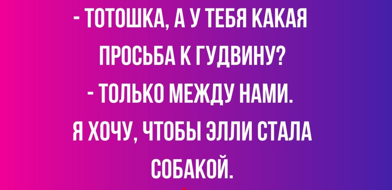 ТПТПШКА А У ТЕБЯ КАКАЯ ПРОСЬБА К ГУДВИНУ ТПЛЬКП МЕЖДУ НАМИ Я ХВЧУ ЧТОБЫ ЗППИ СТАЛА ЕПБАКОЙ