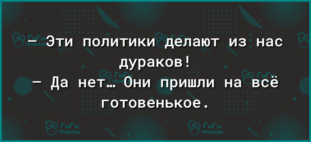 Эти политики делают из нас дураков да нет Они пришли на всё готовенькое