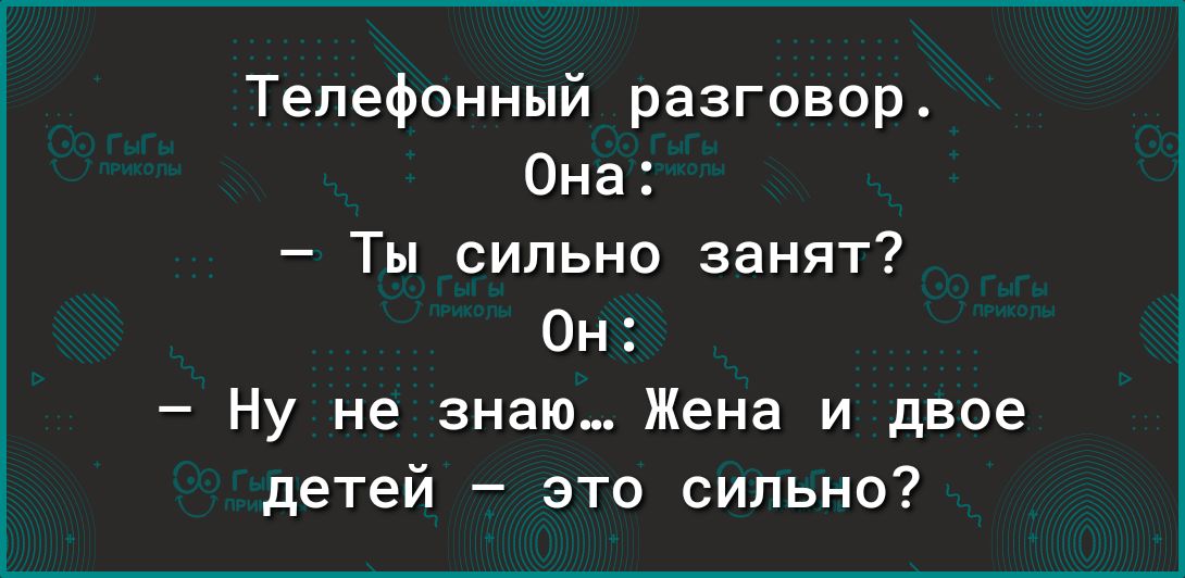 Телефонный разговор Она Ты сильно занят Он Ну не знаю Жена и двое детей это сильно