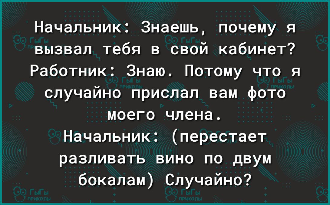 Начальник Знаешь почему я вызвал тебя в свой кабинет Работник Знаю Потому что я случайно прислал вам Фото моего члена Начальник перестает разливать вино по двум бокалам Случайно