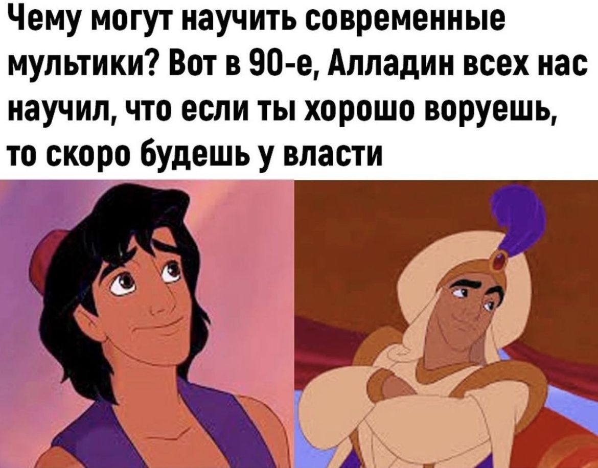 Чему могут научить современные мультики Вот в 90 е Алладин всех нас научил что если ты хорошо воруешь то скоро Будешь у власти ь