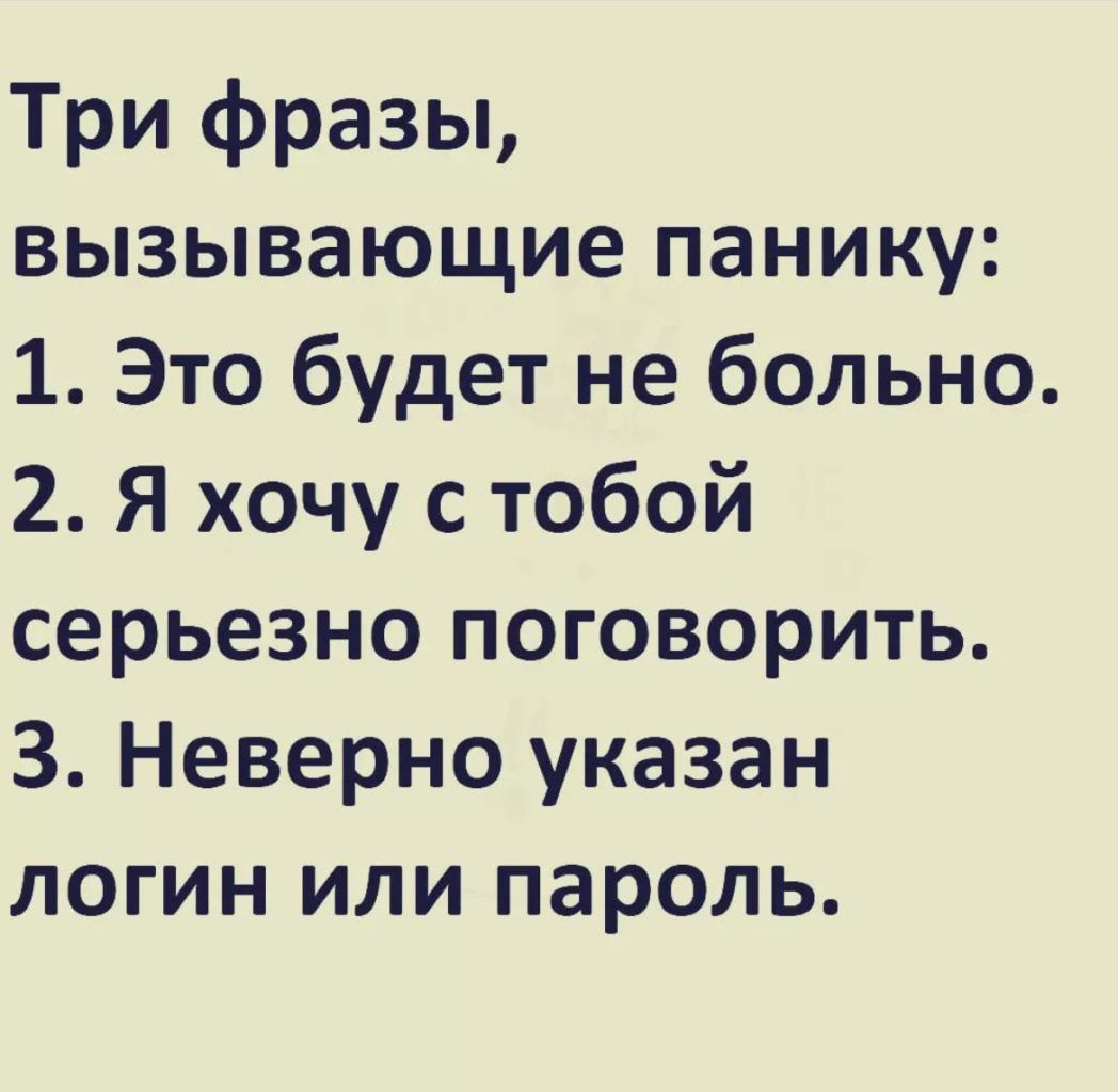Три фразы вызывающие панику 1 Это будет не больно 2 Я хочу с тобой серьезно поговорить З Неверно указан логин или пароль