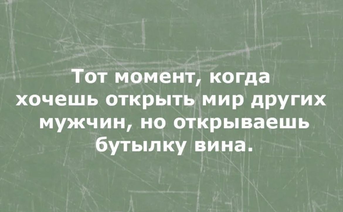 Тот момент когда хочешь открыть мир других мужчин но открываешь бутылку вина