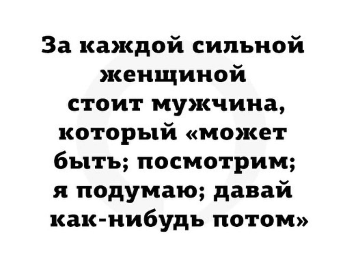 За каждой сильной женщиной стоит мужчина который может быть посмотрим я подумаю давай как нибудь потом