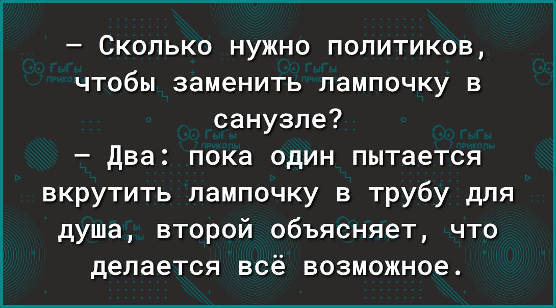 Сколько нужно политиков чтобы заменить лампочку в санузле два пока один пытается вкрутить лампочку в трубу для душа второй объясняет что делается всё возможное