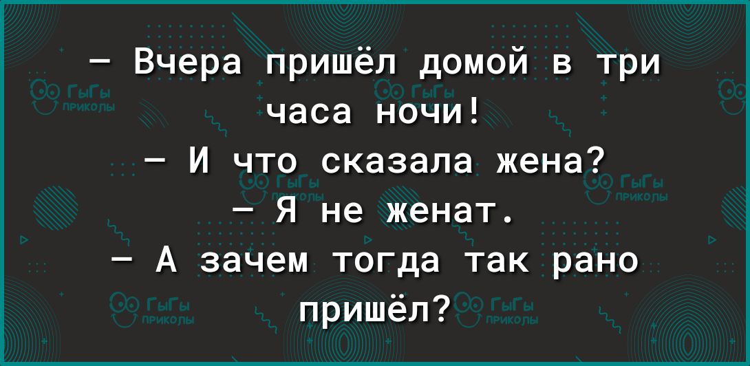 Вчера пришёл домой в три часа ночи и что сказала жена Я не женат А зачем тогда так рано пришёл