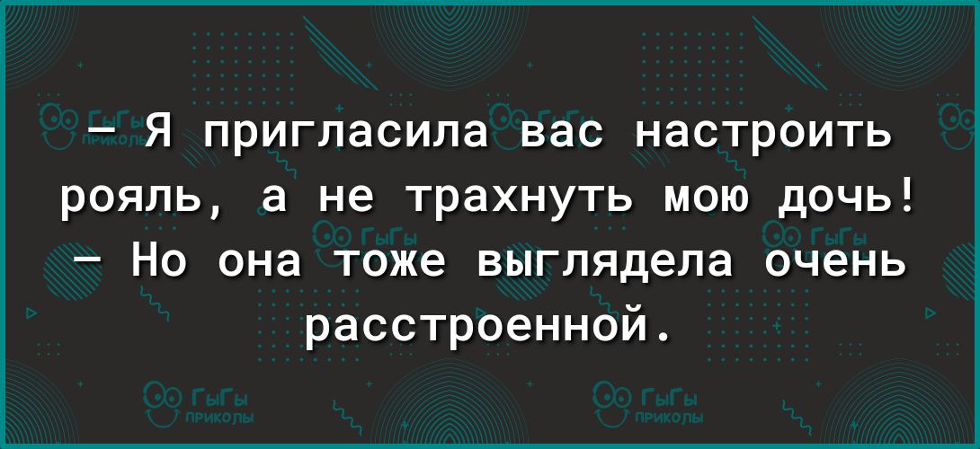 Я пригласила вас настроить рояль а не трахнуть мою дочь Но она тоже выглядела очень расстроенной