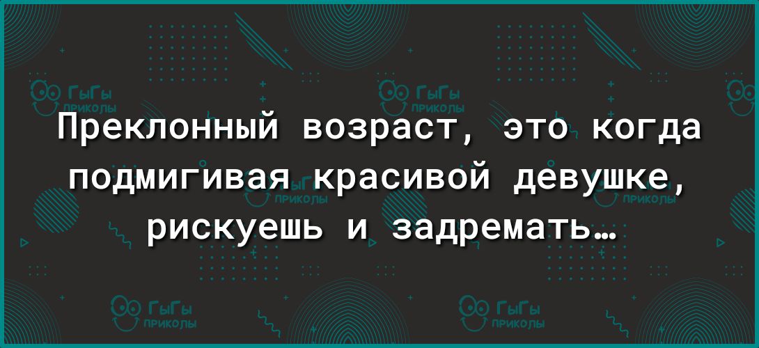 Преклонный возраст это когда подмигивая красивой девушке рискуешь и задремать
