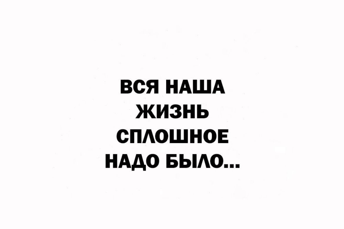 ВСЯ НАША ЖИЗНЬ СПАОШНОЕ НАДО БЫЛО