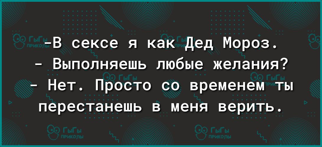 В сексе я как дед Мороз Выполняешь любые желания Нет Просто со временем ты перестанешь в меня верить