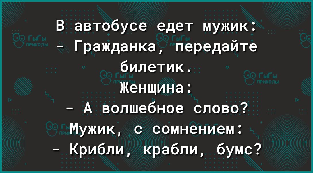 В автобусе едет мужик Гражданка передайте билетик Женщина А волшебное слово Мужик с сомнением Крибпи крабли бумс