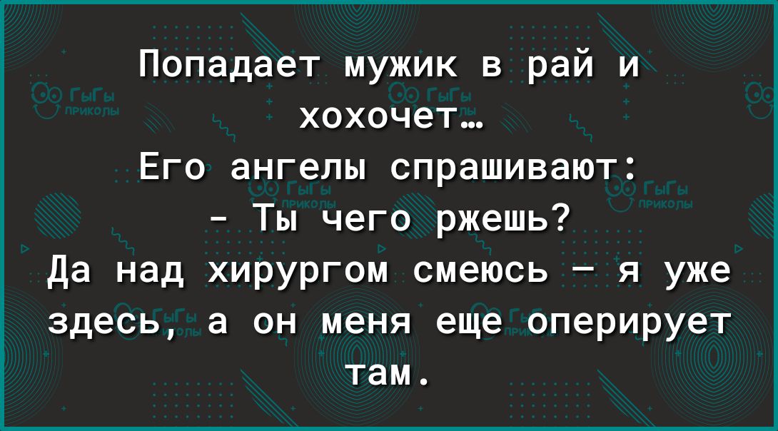 Попадает мужик в рай и хохочет Его ангелы спрашивают Ты чего ржешь да над хирургом смеюсь я уже здесь а он меня еще оперирует там
