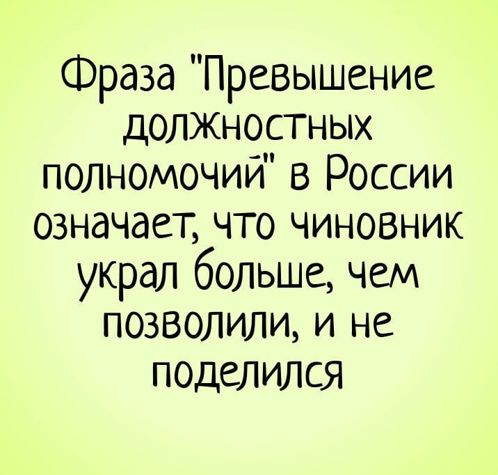 Фраза Превышение дОЛЖНОСТНЫХ полномочий в России означает что чиновник украл больше чем позволили и не поделился