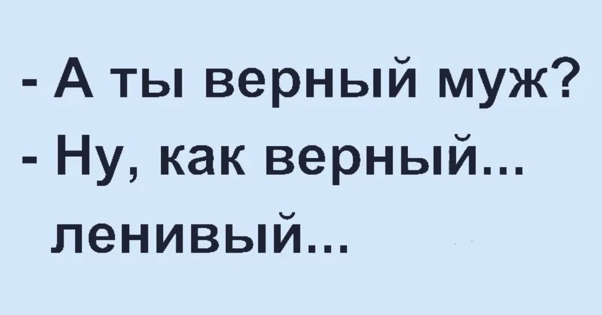 А ты верный муж Ну как верный ленивый
