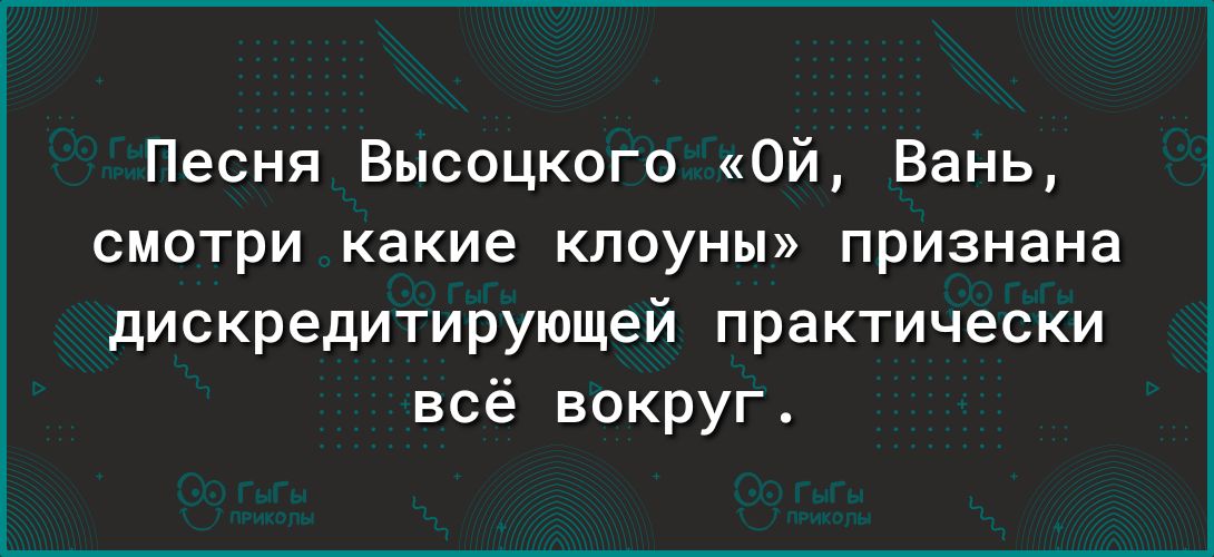 Песня Высоцкого Ой Вань смотри какие клоуны признана дискредитирующей практически всё вокруг