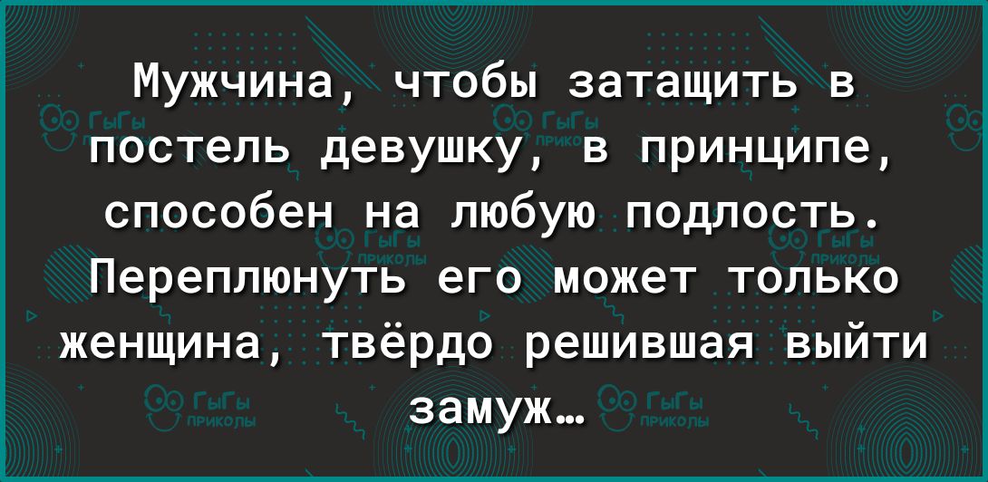 Мужчина чтобы затащить в постель девушку в принципе способен на любую подлость Переппюнуть его может только женщина твёрдо решившая выйти замуж