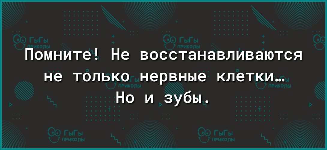 Помните Не ВОССТЗНВВПИВЗЮТСЯ не ТОЛЬКО нервные КЛЕТКИ Но и зубы