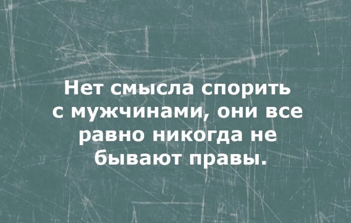 Нет смысла спорить с мужчинами они все равно никогда не бывают правы