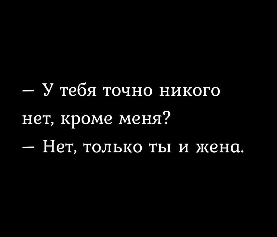 У тебя точно никого нет кроме меня Нет ТОЛЬКО ТЫ И жена