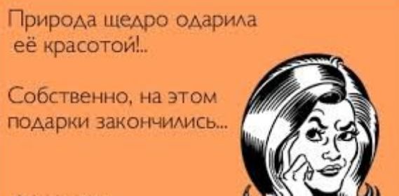 Природа щедро одарила её красотой Собственно на этом подарки закончимсь