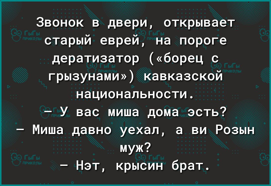 Звонок в двери открывает старый еврей на пороге дератизатор борец с  грызунами кавказской национальности У вас миша дома эсть Миша давно уехал а  ви Роэын муж Нэт крысин брат - выпуск №1588746