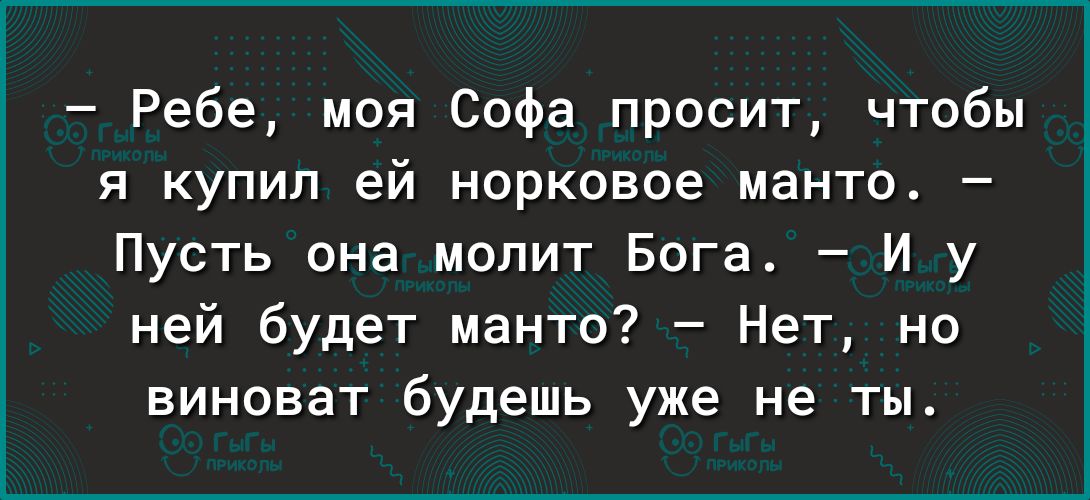 Ребе моя Софа просит чтобы я купил ей норковое манто Пусть она молит Бога И у ней будет манто Нет но виноват будешь уже не ты