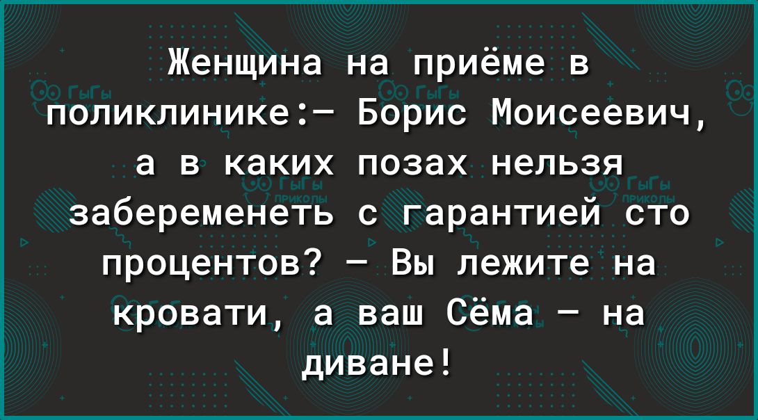 Женщина на приёме в поликлинике Борис Моисеевич а в каких позах нельзя забеременеть с гарантией сто процентов Вы лежите на кровати а ваш Сёма на диване